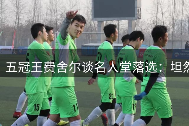 五冠王费舍尔谈名人堂落选：坦然接受与传奇的差距