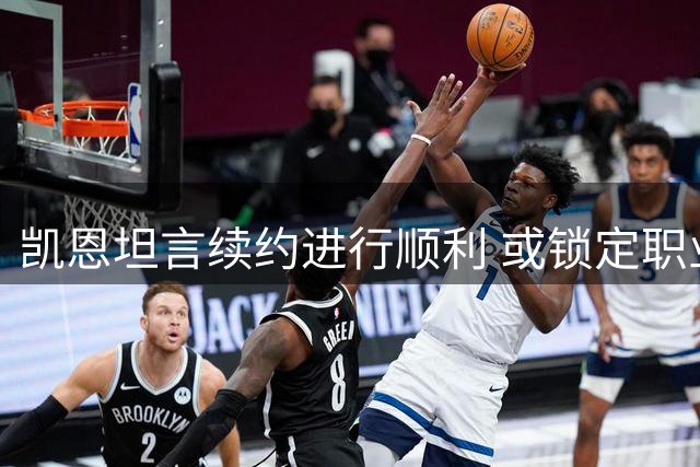 凯恩坦言续约进行顺利 或锁定职业生涯最后大单