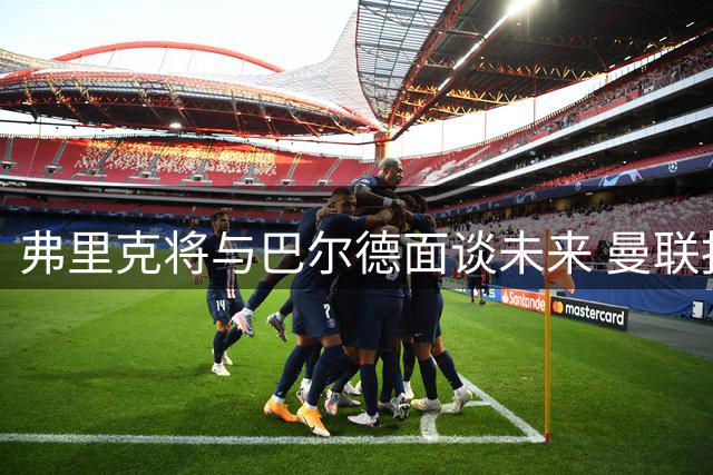 弗里克将与巴尔德面谈未来 曼联报价成潜在选择