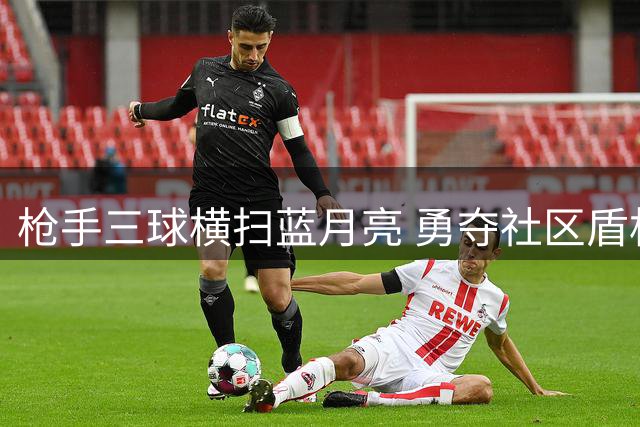 枪手三球横扫蓝月亮 勇夺社区盾杯
