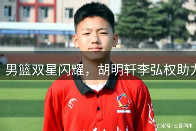 男篮双星闪耀，胡明轩李弘权助力大胜卡塔尔
