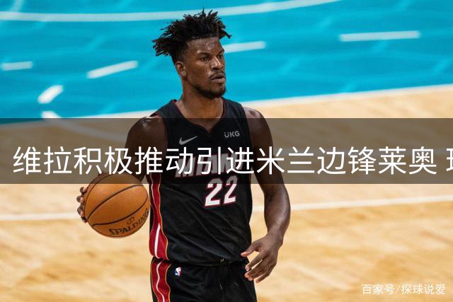 维拉积极推动引进米兰边锋莱奥 球员表态愿加盟