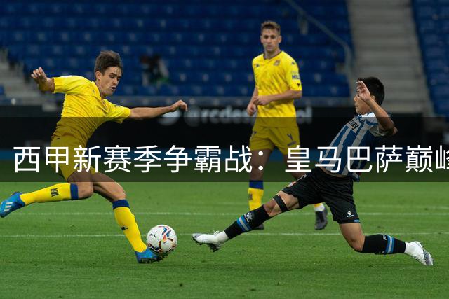西甲新赛季争霸战：皇马巴萨巅峰对决