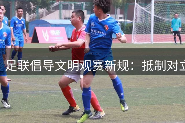 足联倡导文明观赛新规：抵制对立言论 营造和谐氛围